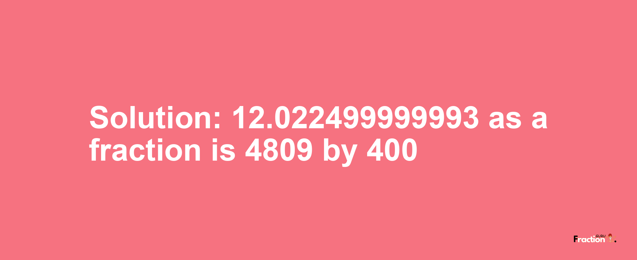 Solution:12.022499999993 as a fraction is 4809/400